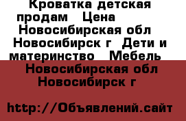 Кроватка детская продам › Цена ­ 4 000 - Новосибирская обл., Новосибирск г. Дети и материнство » Мебель   . Новосибирская обл.,Новосибирск г.